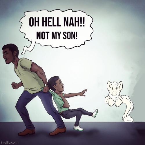 Oh hell nah not my son | image tagged in oh hell nah not my son | made w/ Imgflip meme maker