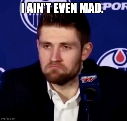 I ain't even mad | I AIN'T EVEN MAD. | image tagged in nhl | made w/ Imgflip meme maker