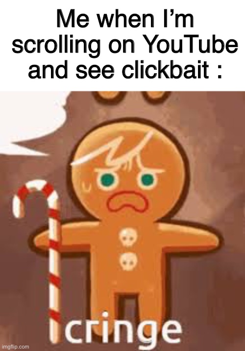 ITS CRINGE | Me when I’m scrolling on YouTube and see clickbait : | image tagged in cringe gingerbread man,funy | made w/ Imgflip meme maker