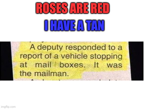 Blank White Template | ROSES ARE RED I HAVE A TAN | image tagged in blank white template | made w/ Imgflip meme maker