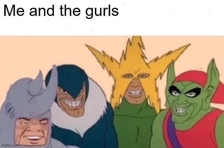 Me And The Boys Meme | Me and the gurls | image tagged in memes,me and the boys | made w/ Imgflip meme maker