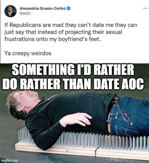 Things I'd rather do than date AOC part 1 | SOMETHING I'D RATHER DO RATHER THAN DATE AOC | image tagged in aoc,crazy alexandria ocasio-cortez,crazy aoc | made w/ Imgflip meme maker