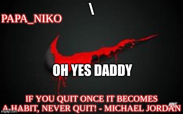 papa_niko template | \; OH YES DADDY | image tagged in papa_niko template | made w/ Imgflip meme maker