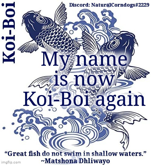 And gn | My name is now Koi-Boi again | image tagged in koi-boi's fish template | made w/ Imgflip meme maker