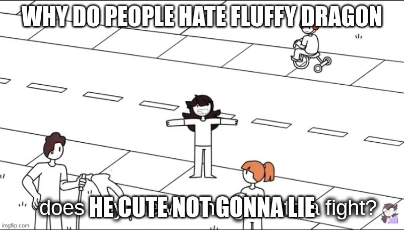 He sucks ass | WHY DO PEOPLE HATE FLUFFY DRAGON; HE CUTE NOT GONNA LIE | image tagged in does anyone wanna get into a fight | made w/ Imgflip meme maker