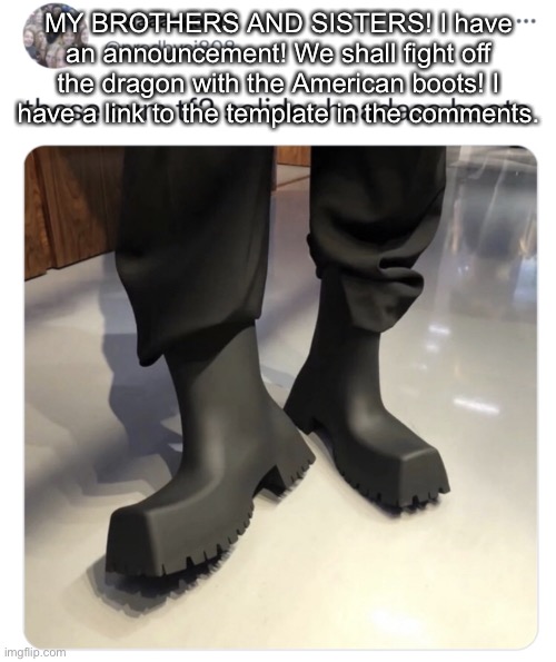 FIGHT WITH ME, MY BROTHERS AND SISTERS! | MY BROTHERS AND SISTERS! I have an announcement! We shall fight off the dragon with the American boots! I have a link to the template in the comments. | image tagged in patriotic drip | made w/ Imgflip meme maker