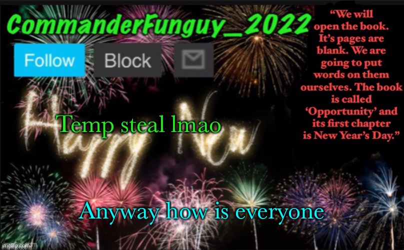 CommanderFunguy’s New Year Template | Temp steal lmao; Anyway how is everyone | image tagged in commanderfunguy s new year template | made w/ Imgflip meme maker