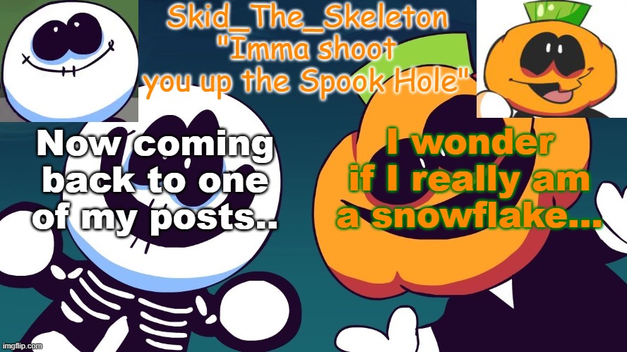 .. | I wonder if I really am a snowflake... Now coming back to one of my posts.. | image tagged in skid's spook temp rebooted | made w/ Imgflip meme maker