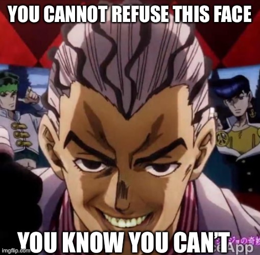 YOU CANNOT REFUSE THIS FACE YOU KNOW YOU CAN’T | made w/ Imgflip meme maker