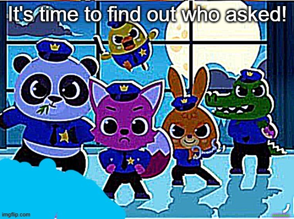 image tagged in pinkfong finds who asked | made w/ Imgflip meme maker