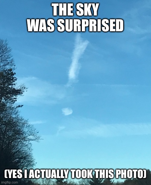  THE SKY WAS SURPRISED; (YES I ACTUALLY TOOK THIS PHOTO) | image tagged in sky,clouds,picture | made w/ Imgflip meme maker