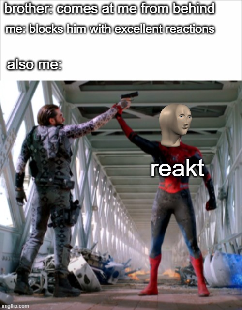 reactor | brother: comes at me from behind; me: blocks him with excellent reactions; also me:; reakt | image tagged in idk | made w/ Imgflip meme maker
