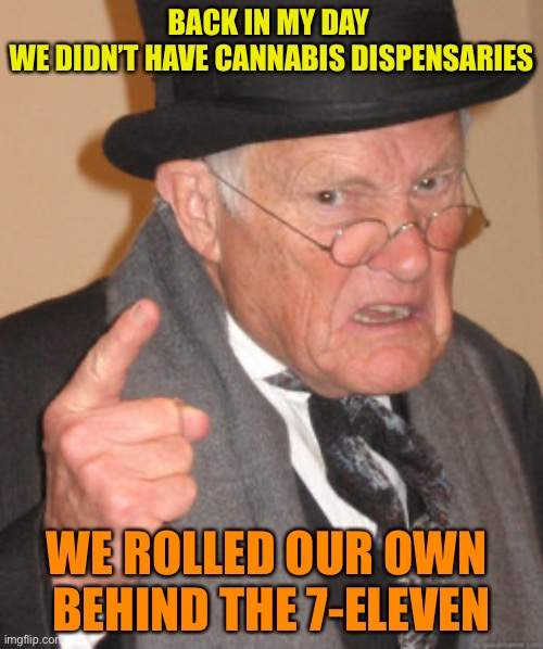 Back In My Day Meme | BACK IN MY DAY 
WE DIDN’T HAVE CANNABIS DISPENSARIES; WE ROLLED OUR OWN 
BEHIND THE 7-ELEVEN | image tagged in memes,back in my day | made w/ Imgflip meme maker