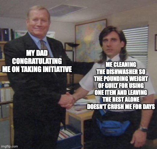 This is so typical... | MY DAD CONGRATULATING ME ON TAKING INITIATIVE; ME CLEANING THE DISHWASHER SO THE POUNDING WEIGHT OF GUILT FOR USING ONE ITEM AND LEAVING THE REST ALONE DOESN'T CRUSH ME FOR DAYS | image tagged in the office congratulations,the one time i do it,seriously | made w/ Imgflip meme maker