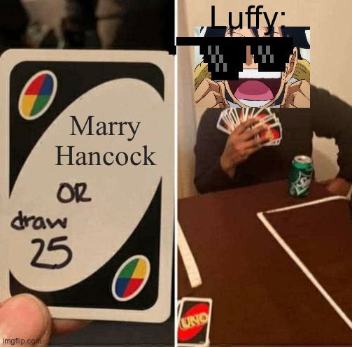 Luffy didn’t think twice about it | Luffy:; Marry Hancock | image tagged in memes,uno draw 25 cards,one piece,luffy,boa hancock | made w/ Imgflip meme maker