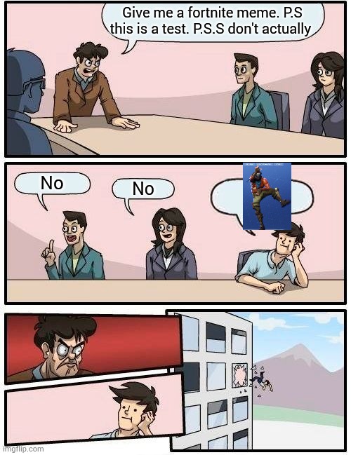 Boardroom Meeting Suggestion | Give me a fortnite meme. P.S this is a test. P.S.S don't actually; No; No | image tagged in memes,boardroom meeting suggestion | made w/ Imgflip meme maker