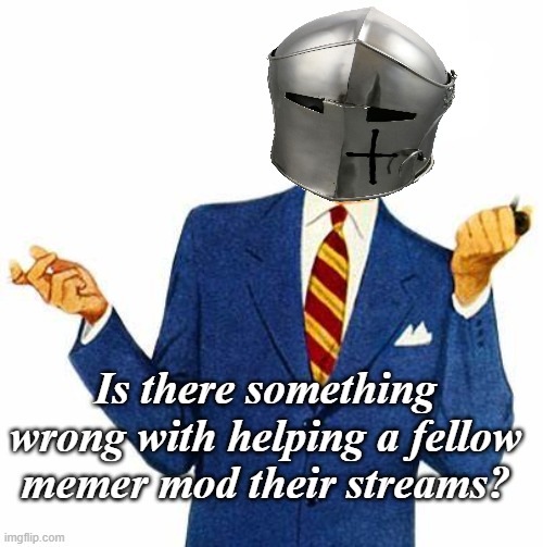 Is there something wrong with helping a fellow memer mod their streams? | made w/ Imgflip meme maker