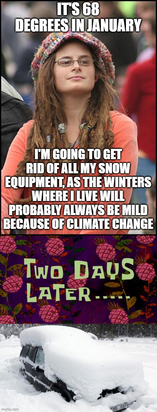 The weather where I live... | IT'S 68 DEGREES IN JANUARY; I'M GOING TO GET RID OF ALL MY SNOW EQUIPMENT, AS THE WINTERS WHERE I LIVE WILL PROBABLY ALWAYS BE MILD BECAUSE OF CLIMATE CHANGE | image tagged in memes,college liberal,snow,climate change,weather,snow storm | made w/ Imgflip meme maker