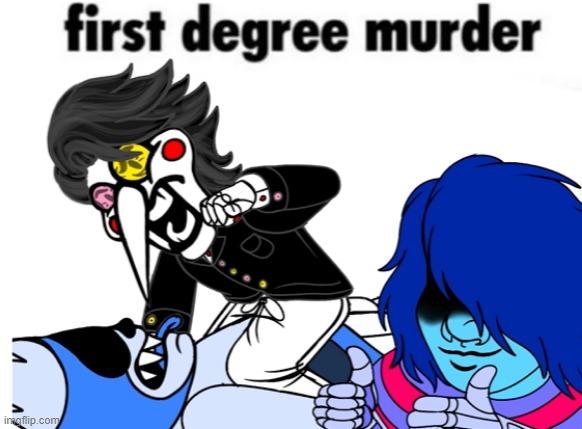 first degree murder | image tagged in first degree murder | made w/ Imgflip meme maker