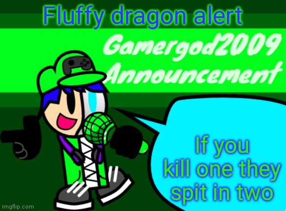 Gamergod2009 announcement template v2 | Fluffy dragon alert; If you kill one they spit in two | image tagged in gamergod2009 announcement template v2 | made w/ Imgflip meme maker