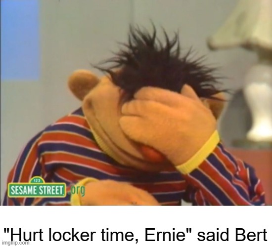 Face palm Ernie  | "Hurt locker time, Ernie" said Bert | image tagged in face palm ernie | made w/ Imgflip meme maker