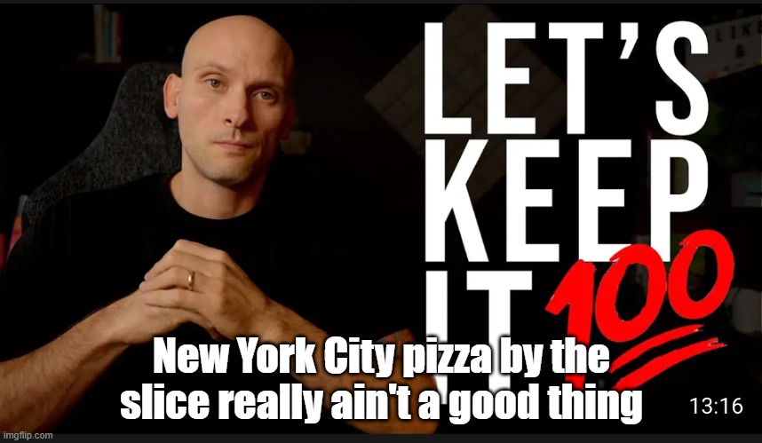 New York City Pizza by the Slice | New York City pizza by the slice really ain't a good thing | image tagged in let's keep it 100 | made w/ Imgflip meme maker