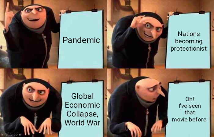 We've all seen that movie before. | Pandemic; Nations becoming protectionist; Global Economic Collapse, World War; Oh! I've seen that movie before. | image tagged in memes,gru's plan | made w/ Imgflip meme maker