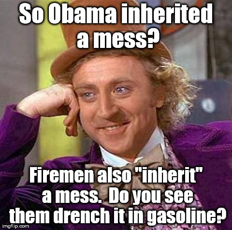 Let's put a grease fire out with petrol! | So Obama inherited a mess? Firemen also "inherit" a mess.  Do you see them drench it in gasoline? | image tagged in memes,creepy condescending wonka | made w/ Imgflip meme maker