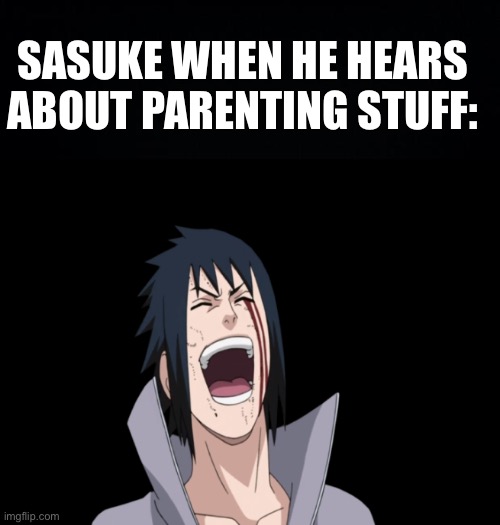 Sasuke did a jotaro and high tailed it out of there | SASUKE WHEN HE HEARS ABOUT PARENTING STUFF: | image tagged in black background,sasuke laugh | made w/ Imgflip meme maker