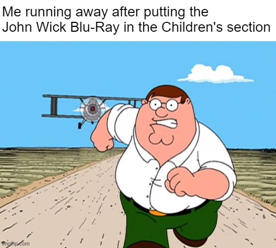 Peter Griffin running away | Me running away after putting the John Wick Blu-Ray in the Children's section | image tagged in peter griffin running away | made w/ Imgflip meme maker