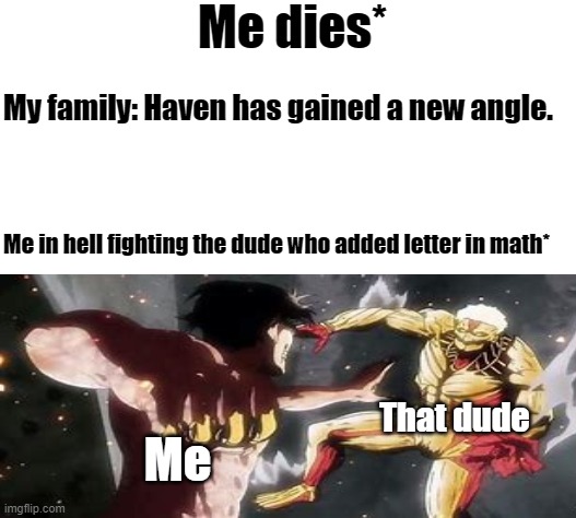 math | Me dies*; My family: Haven has gained a new angle. Me in hell fighting the dude who added letter in math*; That dude; Me | image tagged in blank white template | made w/ Imgflip meme maker