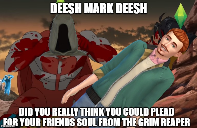 Deesh | DEESH MARK DEESH; DID YOU REALLY THINK YOU COULD PLEAD FOR YOUR FRIENDS SOUL FROM THE GRIM REAPER | image tagged in sims 4,think mark think | made w/ Imgflip meme maker
