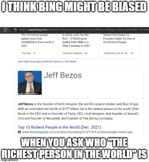 I think Microsoft's ownership of Bing may play a part in this | I THINK BING MIGHT BE BIASED; WHEN YOU ASK WHO "THE RICHEST PERSON IN THE WORLD" IS | image tagged in microsoft | made w/ Imgflip meme maker