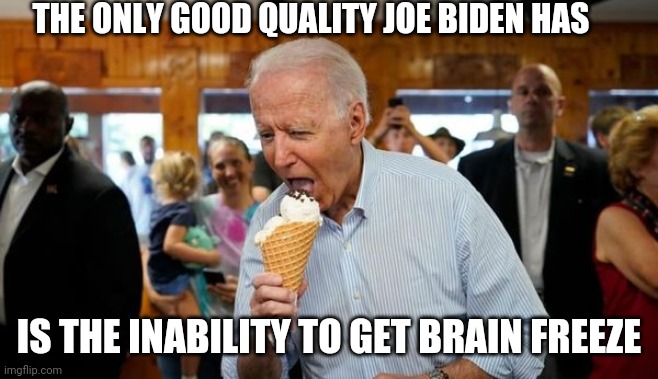 Biden Ice Cream | THE ONLY GOOD QUALITY JOE BIDEN HAS; IS THE INABILITY TO GET BRAIN FREEZE | image tagged in biden ice cream | made w/ Imgflip meme maker