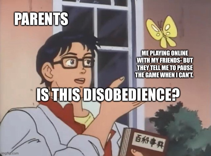 Online Matches | PARENTS; ME PLAYING ONLINE WITH MY FRIENDS- BUT THEY TELL ME TO PAUSE THE GAME WHEN I CAN’T. IS THIS DISOBEDIENCE? | image tagged in is this a bird | made w/ Imgflip meme maker