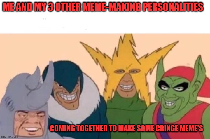 Cringe | ME AND MY 3 OTHER MEME-MAKING PERSONALITIES; COMING TOGETHER TO MAKE SOME CRINGE MEME'S | image tagged in memes,me and the boys,cringe worthy,and i took that personally,so anyway i started blasting,spoderman | made w/ Imgflip meme maker