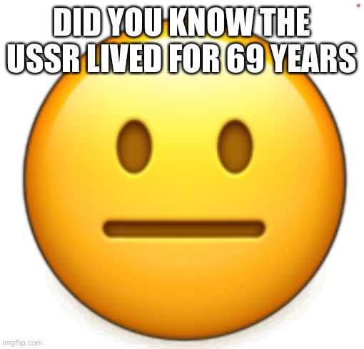 Dang bro.. | DID YOU KNOW THE USSR LIVED FOR 69 YEARS | image tagged in dang bro | made w/ Imgflip meme maker