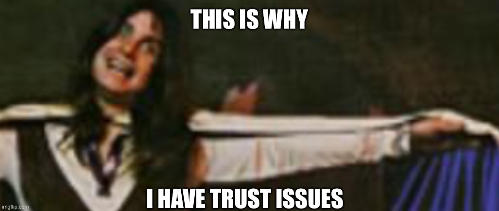 THIS IS WHY I HAVE TRUST ISSUES | made w/ Imgflip meme maker