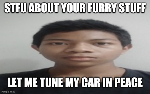 Akif | STFU ABOUT YOUR FURRY STUFF; LET ME TUNE MY CAR IN PEACE | image tagged in akif | made w/ Imgflip meme maker