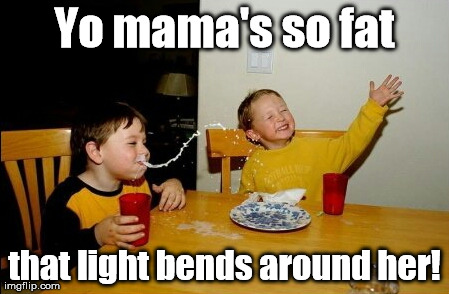 More gravity than a black hole! | Yo mama's so fat that light bends around her! | image tagged in memes,yo mamas so fat | made w/ Imgflip meme maker