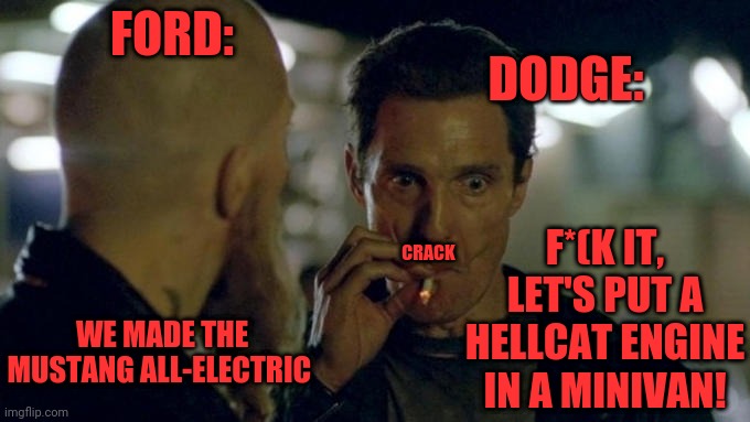 Developers | DODGE:; FORD:; F*(K IT, LET'S PUT A HELLCAT ENGINE IN A MINIVAN! CRACK; WE MADE THE MUSTANG ALL-ELECTRIC | image tagged in matthew mcconaughey smoking,ford,dodge,engineers,jake from state farm | made w/ Imgflip meme maker