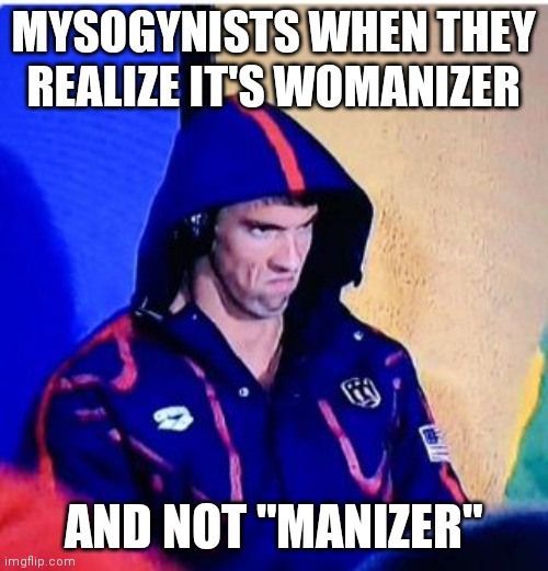 Mysogynists be like | MYSOGYNISTS WHEN THEY REALIZE IT'S WOMANIZER; AND NOT "MANIZER" | image tagged in memes,michael phelps death stare | made w/ Imgflip meme maker