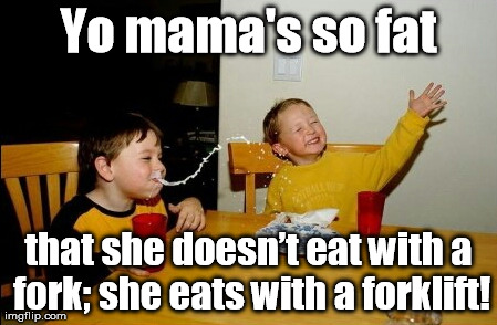 Speed bumps at the all-you-can eat buffet! | Yo mama's so fat that she doesnâ€™t eat with a fork; she eats with a forklift! | image tagged in memes,yo mamas so fat | made w/ Imgflip meme maker