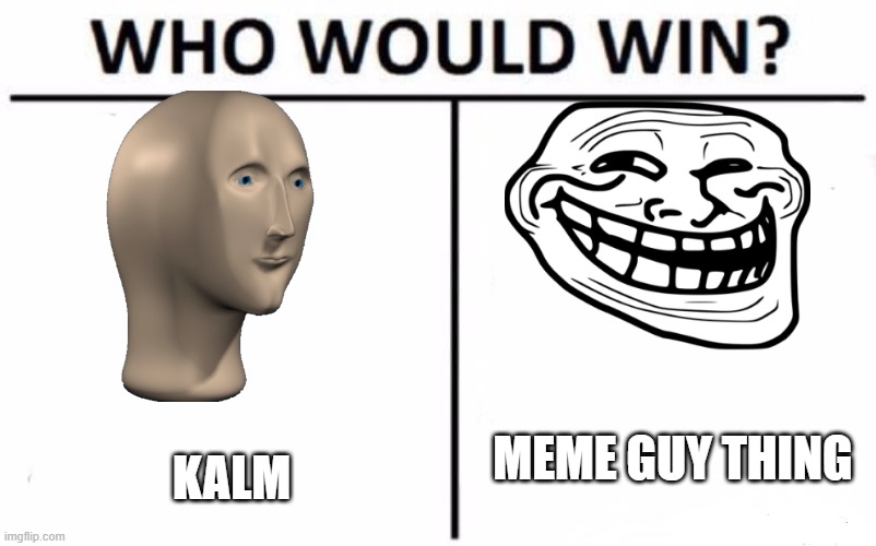 Tuesday | MEME GUY THING; KALM | image tagged in memes,who would win | made w/ Imgflip meme maker