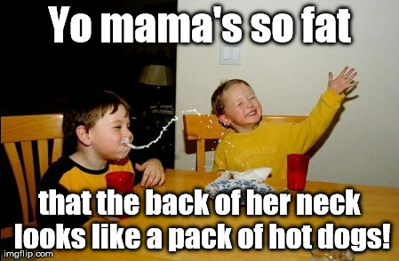 My baloney has a first name ... | Yo mama's so fat that the back of her neck looks like a pack of hot dogs! | image tagged in memes,yo mamas so fat | made w/ Imgflip meme maker