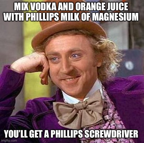 Or | MIX VODKA AND ORANGE JUICE 
WITH PHILLIPS MILK OF MAGNESIUM; YOU’LL GET A PHILLIPS SCREWDRIVER | image tagged in funny,happy,up votes | made w/ Imgflip meme maker
