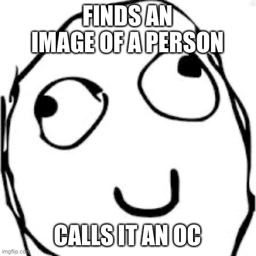 ((Mod note: lmaooo that is against the rules tho  | FINDS AN IMAGE OF A PERSON; CALLS IT AN OC | image tagged in memes,derp | made w/ Imgflip meme maker