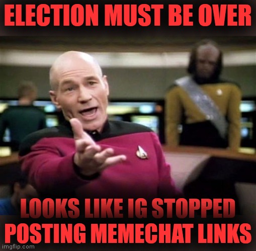 startrek | ELECTION MUST BE OVER; LOOKS LIKE IG STOPPED
POSTING MEMECHAT LINKS | image tagged in startrek | made w/ Imgflip meme maker