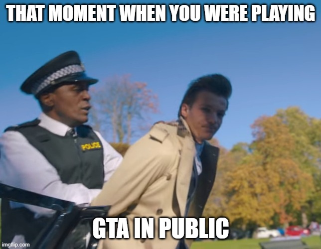 GTA Moment | THAT MOMENT WHEN YOU WERE PLAYING; GTA IN PUBLIC | image tagged in louis tomlinson arrested | made w/ Imgflip meme maker