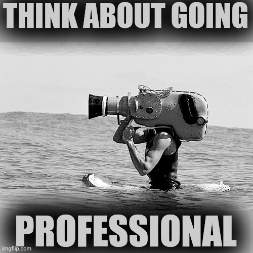 Go Pro | THINK ABOUT GOING PROFESSIONAL | image tagged in go pro | made w/ Imgflip meme maker
